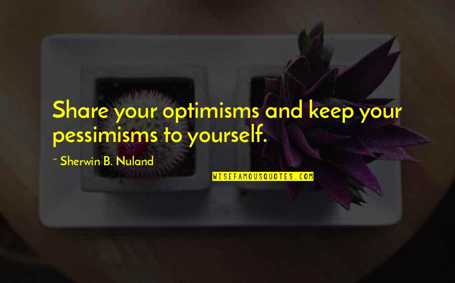 Caitrongty Quotes By Sherwin B. Nuland: Share your optimisms and keep your pessimisms to