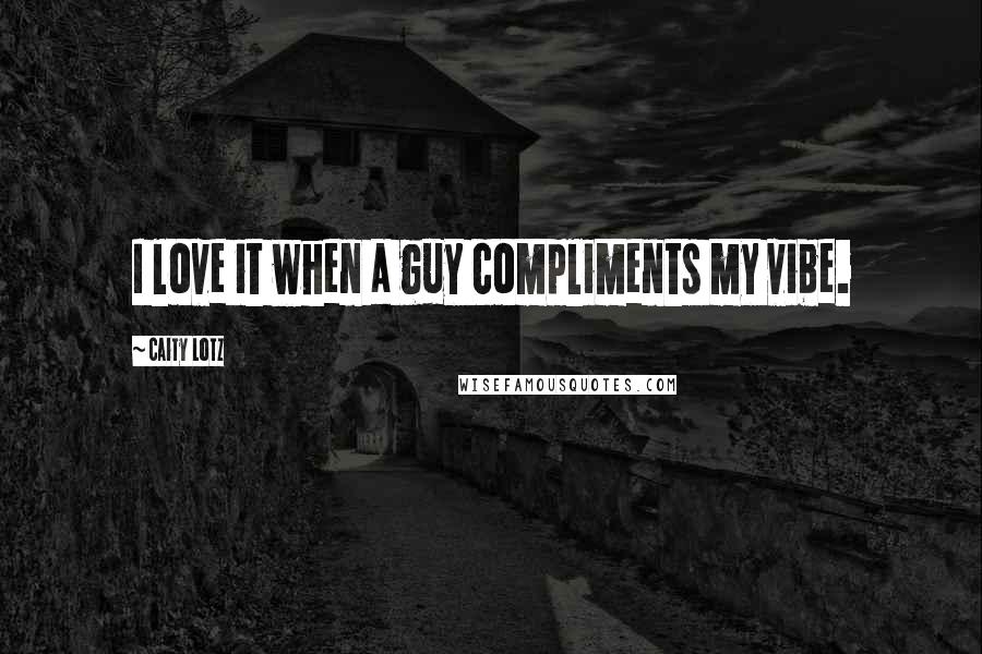 Caity Lotz quotes: I love it when a guy compliments my vibe.
