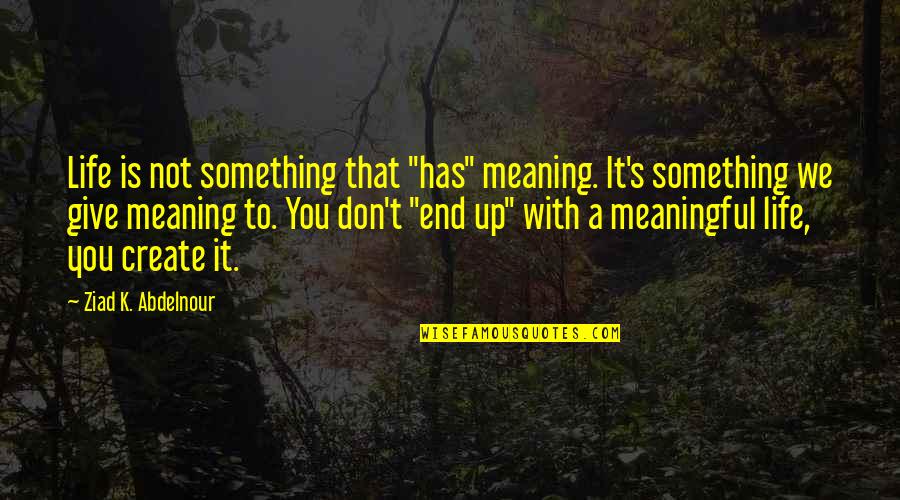 Caius Ballad Battle Quotes By Ziad K. Abdelnour: Life is not something that "has" meaning. It's