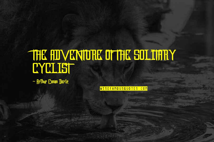Caja Arequipa Quotes By Arthur Conan Doyle: THE ADVENTURE OF THE SOLITARY CYCLIST