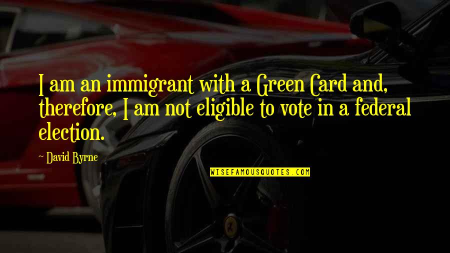 Caja De Ande Quotes By David Byrne: I am an immigrant with a Green Card