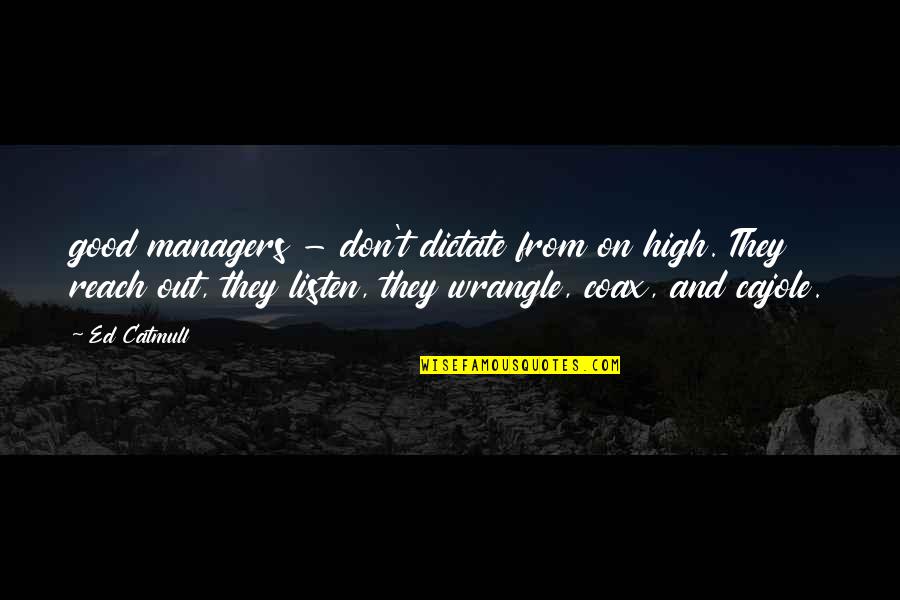 Cajole Quotes By Ed Catmull: good managers - don't dictate from on high.