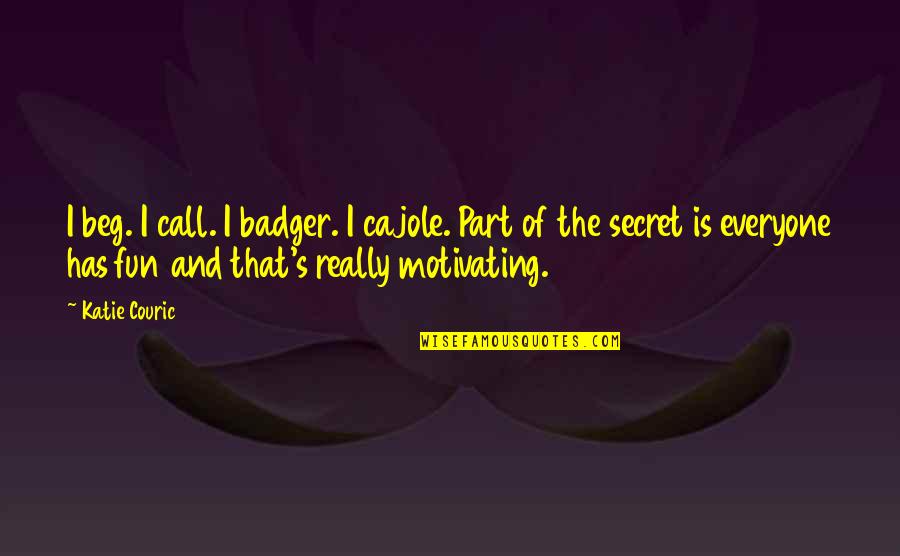 Cajole Quotes By Katie Couric: I beg. I call. I badger. I cajole.