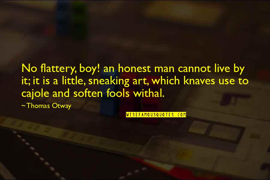 Cajole Quotes By Thomas Otway: No flattery, boy! an honest man cannot live