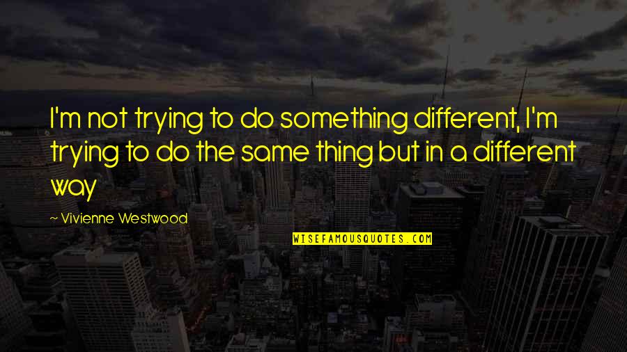 Cajoled Won Quotes By Vivienne Westwood: I'm not trying to do something different, I'm Cajoled Won Quotes By Vivienne Westwood: I'm not trying to do something different, I'm