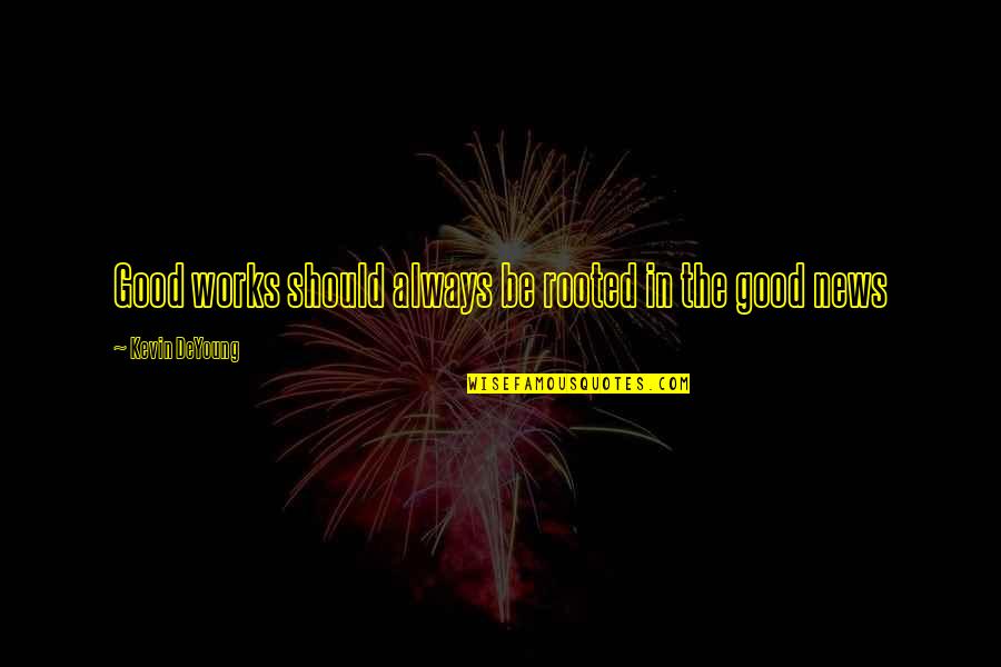 Cajoler In English Quotes By Kevin DeYoung: Good works should always be rooted in the Cajoler In English Quotes By Kevin DeYoung: Good works should always be rooted in the