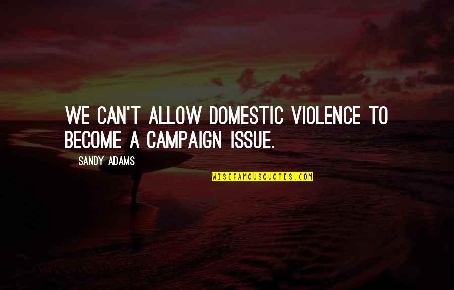 Cajoling Pronunciation Quotes By Sandy Adams: We can't allow domestic violence to become a