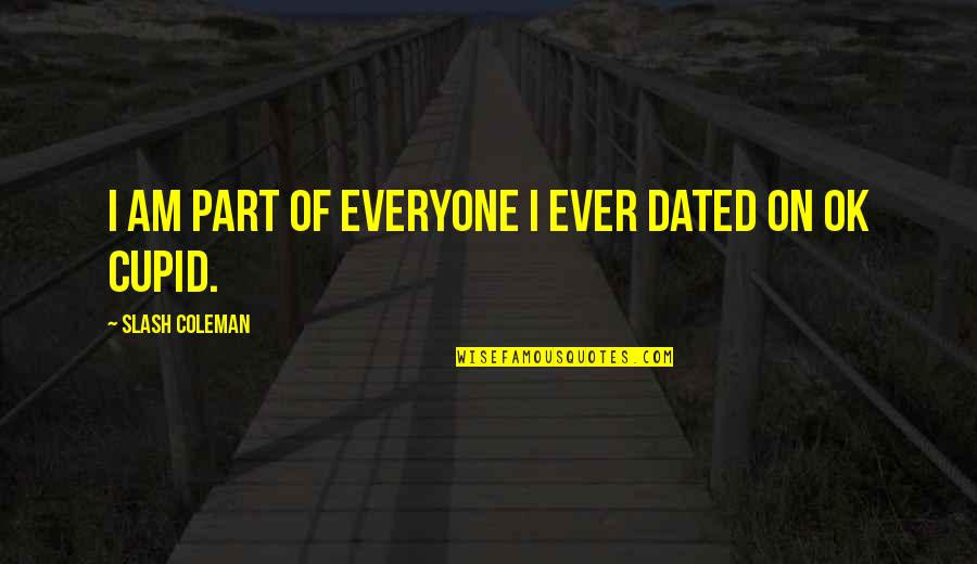 Cakar Ayam Quotes By Slash Coleman: I am part of everyone I ever dated Cakar Ayam Quotes By Slash Coleman: I am part of everyone I ever dated