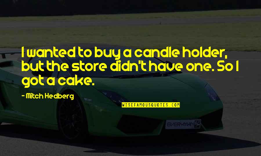 Cake And Candle Quotes By Mitch Hedberg: I wanted to buy a candle holder, but