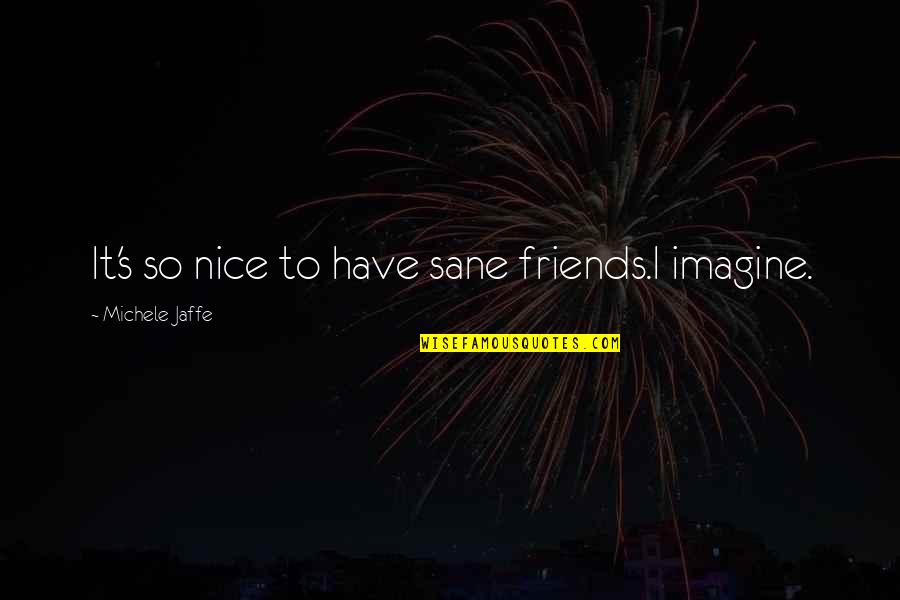 Cake And Coffee Quotes By Michele Jaffe: It's so nice to have sane friends.I imagine. Cake And Coffee Quotes By Michele Jaffe: It's so nice to have sane friends.I imagine.