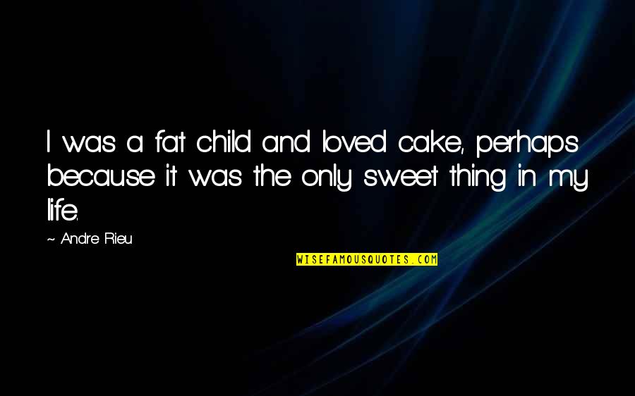 Cake And Life Quotes By Andre Rieu: I was a fat child and loved cake,