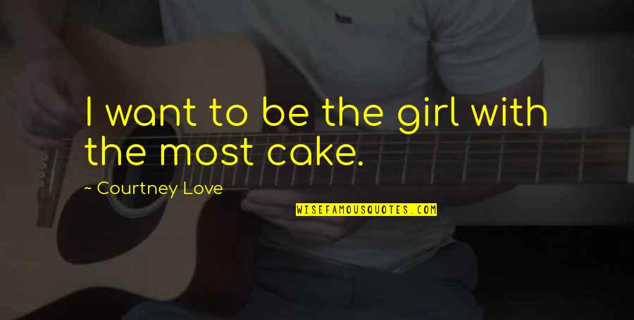 Cake And Love Quotes By Courtney Love: I want to be the girl with the