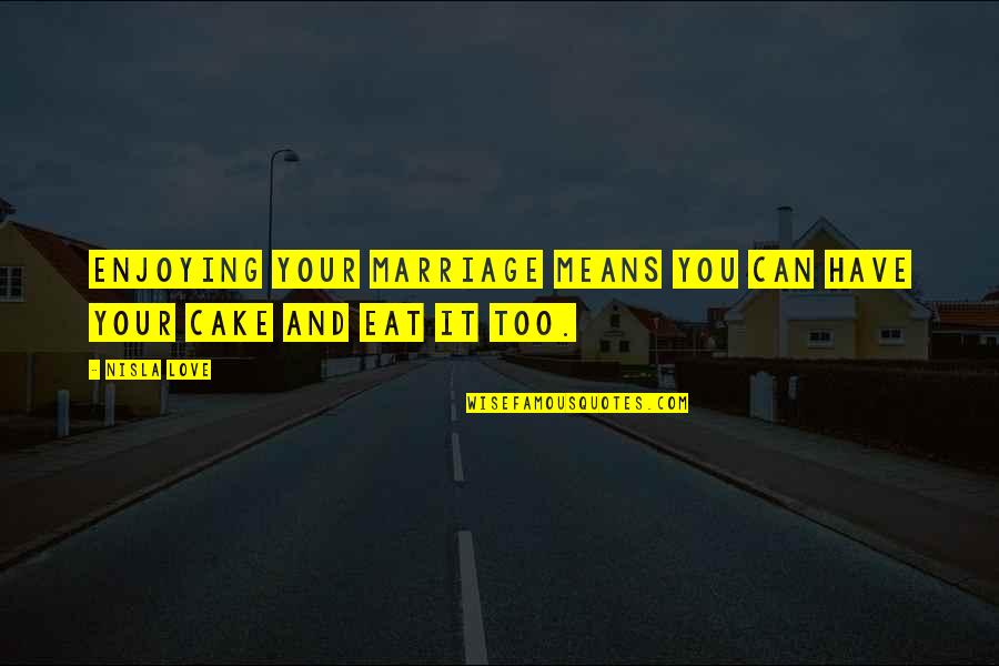 Cake And Love Quotes By Nisla Love: Enjoying your marriage means you can have your