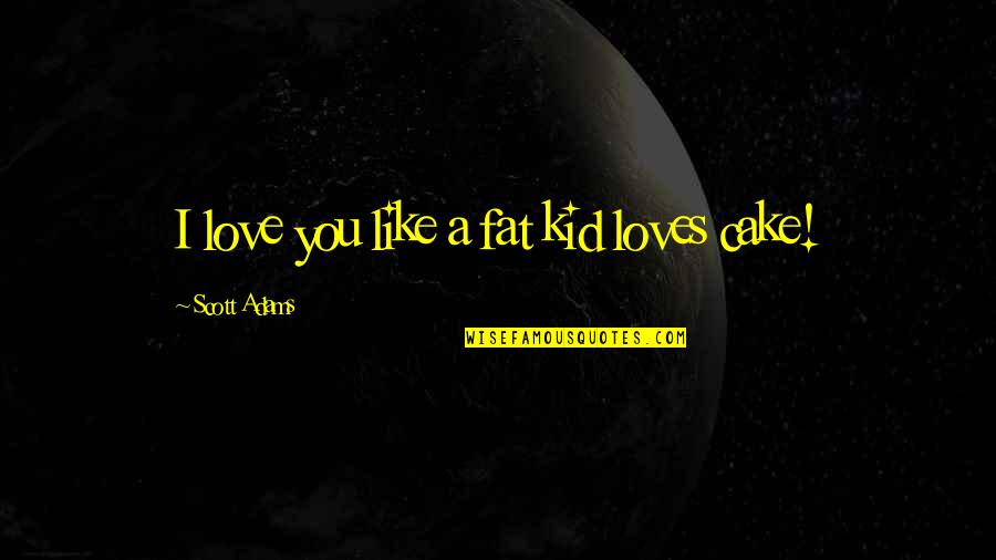 Cake And Love Quotes By Scott Adams: I love you like a fat kid loves