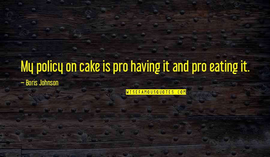 Cake And Quotes By Boris Johnson: My policy on cake is pro having it Cake And Quotes By Boris Johnson: My policy on cake is pro having it