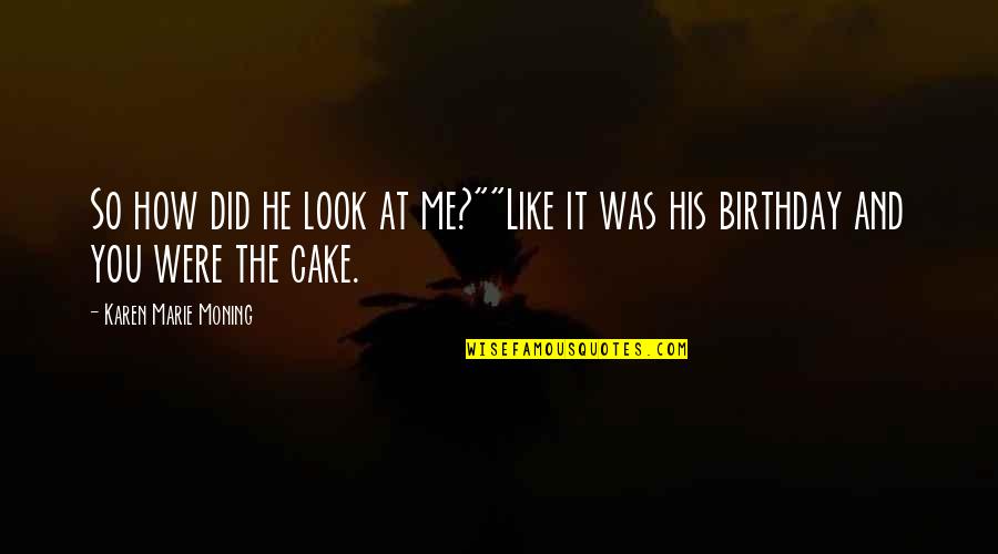 Cake And Quotes By Karen Marie Moning: So how did he look at me?""Like it