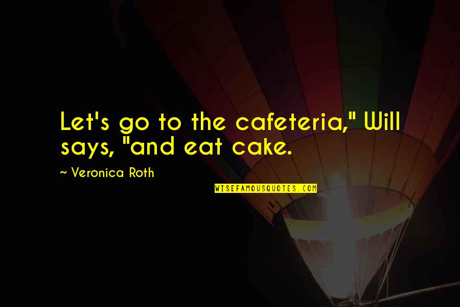 Cake And Quotes By Veronica Roth: Let's go to the cafeteria," Will says, "and