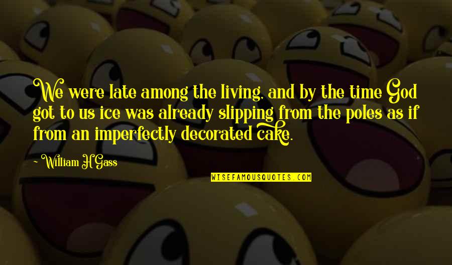 Cake And Quotes By William H Gass: We were late among the living, and by