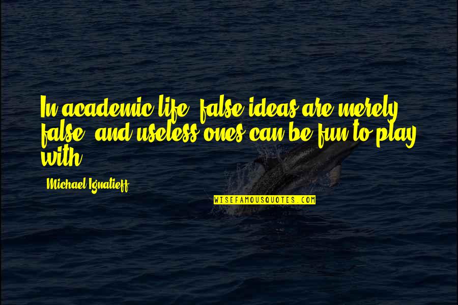 Cake And Wine Quotes By Michael Ignatieff: In academic life, false ideas are merely false,