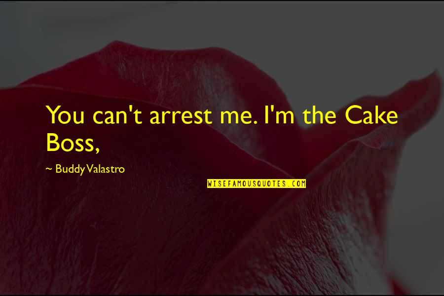 Cake Boss Quotes By Buddy Valastro: You can't arrest me. I'm the Cake Boss,