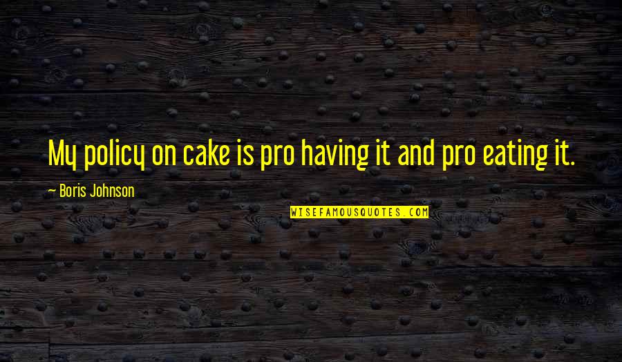 Cake Eating Cake Quotes By Boris Johnson: My policy on cake is pro having it