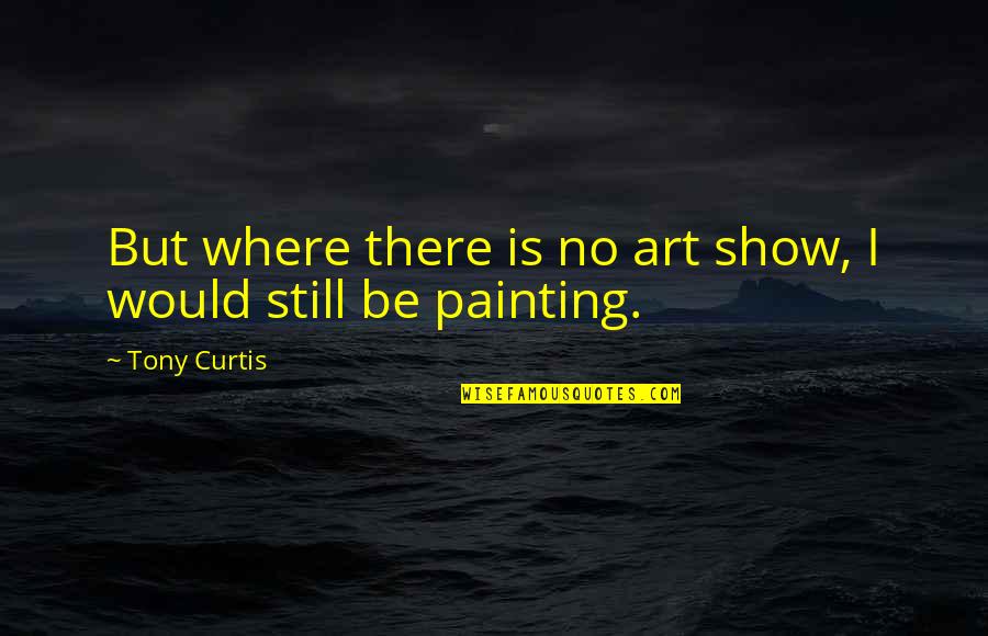 Cake Funny Quotes By Tony Curtis: But where there is no art show, I