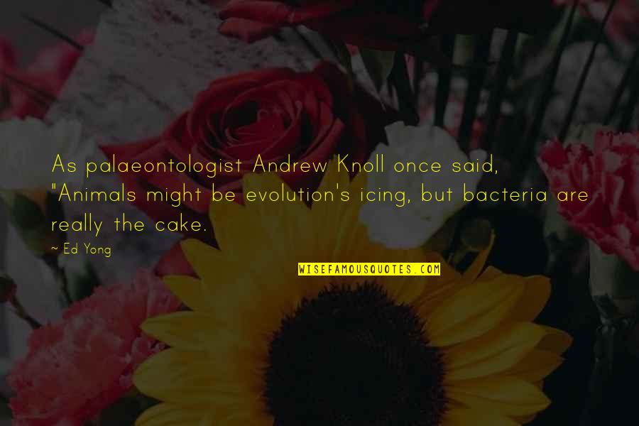 Cake Icing Quotes By Ed Yong: As palaeontologist Andrew Knoll once said, "Animals might