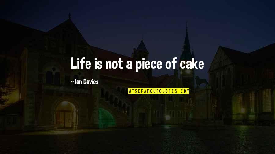 Cake Life Quotes By Ian Davies: Life is not a piece of cake