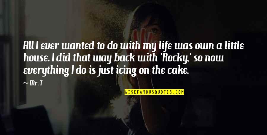 Cake Life Quotes By Mr. T: All I ever wanted to do with my