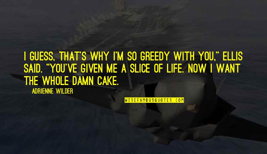 Cake Of Quotes By Adrienne Wilder: I guess, that's why I'm so greedy with