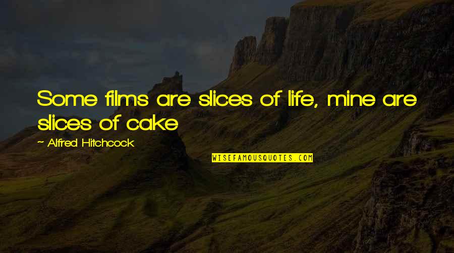 Cake Of Quotes By Alfred Hitchcock: Some films are slices of life, mine are