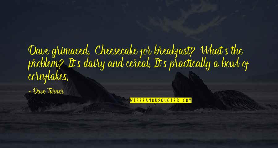 Cake Of Quotes By Dave Turner: Dave grimaced. 'Cheesecake for breakfast?''What's the problem? It's