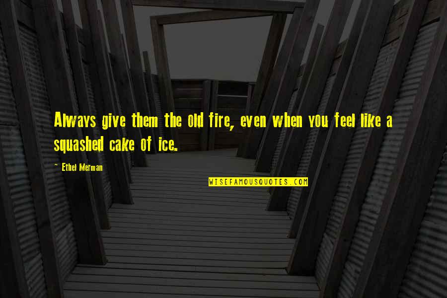 Cake Of Quotes By Ethel Merman: Always give them the old fire, even when