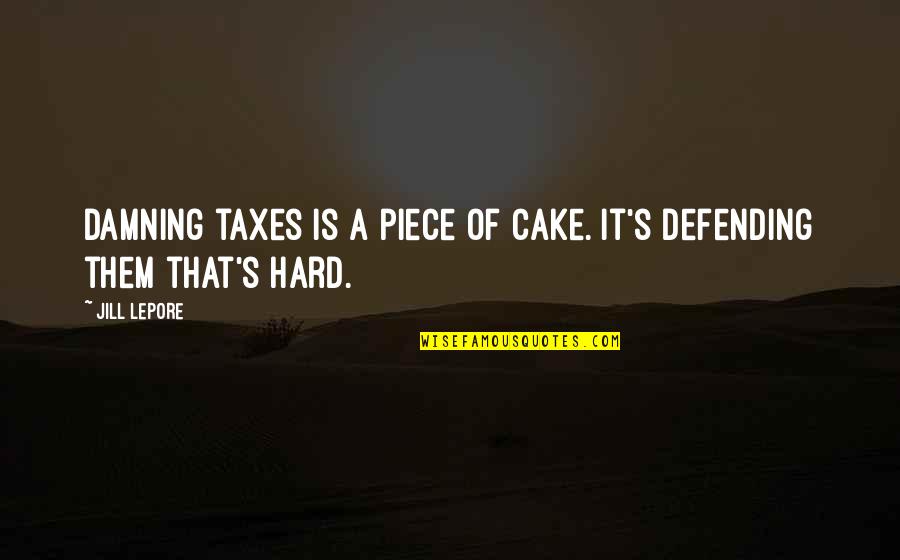 Cake Of Quotes By Jill Lepore: Damning taxes is a piece of cake. It's