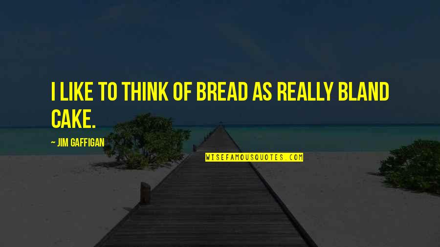 Cake Of Quotes By Jim Gaffigan: I like to think of bread as really