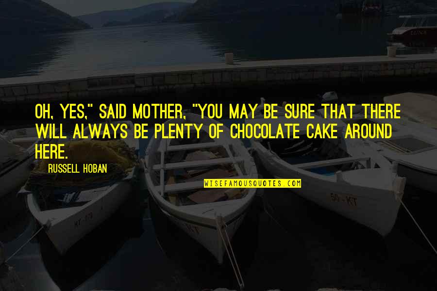 Cake Of Quotes By Russell Hoban: Oh, yes," said Mother, "you may be sure