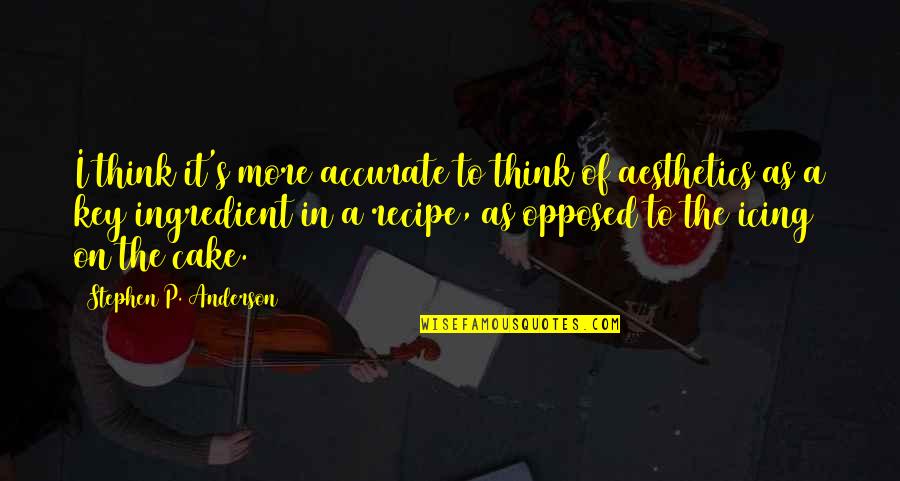 Cake Of Quotes By Stephen P. Anderson: I think it's more accurate to think of Cake Of Quotes By Stephen P. Anderson: I think it's more accurate to think of