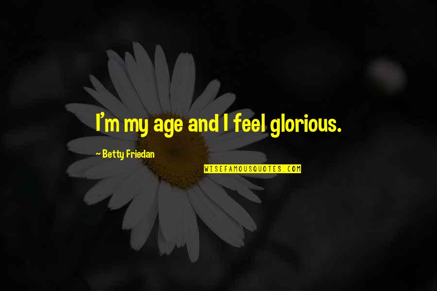 Cake Pan Quotes By Betty Friedan: I'm my age and I feel glorious.
