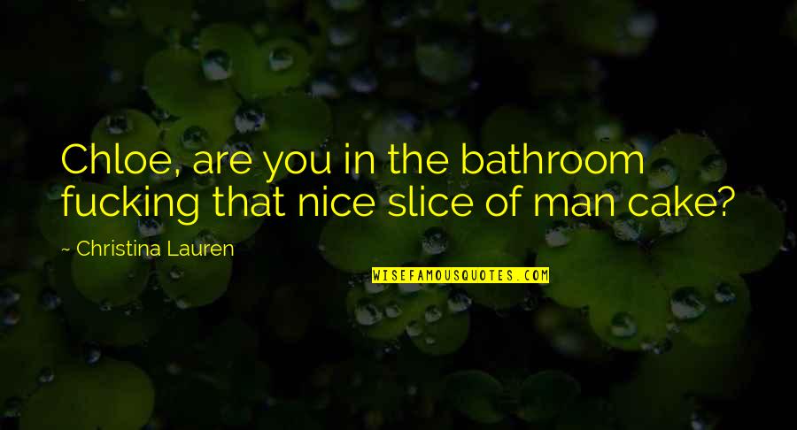 Cake Slice Quotes By Christina Lauren: Chloe, are you in the bathroom fucking that