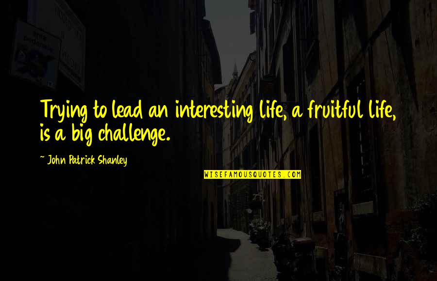 Cake Table Quotes By John Patrick Shanley: Trying to lead an interesting life, a fruitful