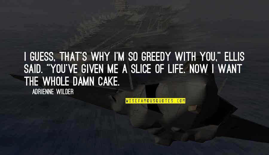 Cake That Quotes By Adrienne Wilder: I guess, that's why I'm so greedy with Cake That Quotes By Adrienne Wilder: I guess, that's why I'm so greedy with