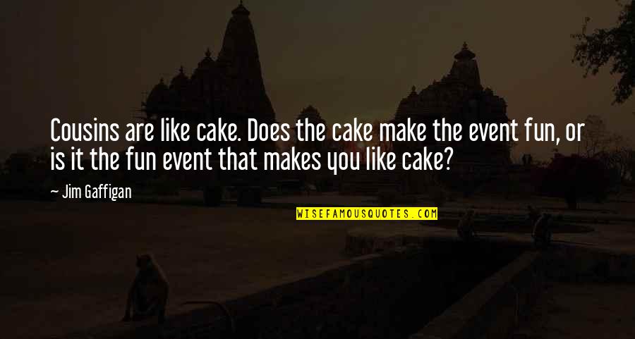 Cake That Quotes By Jim Gaffigan: Cousins are like cake. Does the cake make Cake That Quotes By Jim Gaffigan: Cousins are like cake. Does the cake make