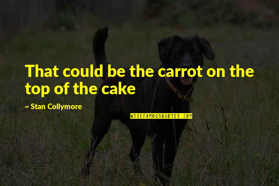 Cake That Quotes By Stan Collymore: That could be the carrot on the top Cake That Quotes By Stan Collymore: That could be the carrot on the top