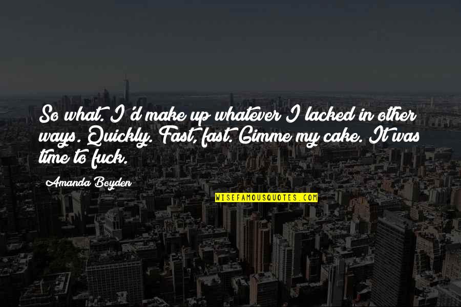 Cake Time Quotes By Amanda Boyden: So what. I'd make up whatever I lacked