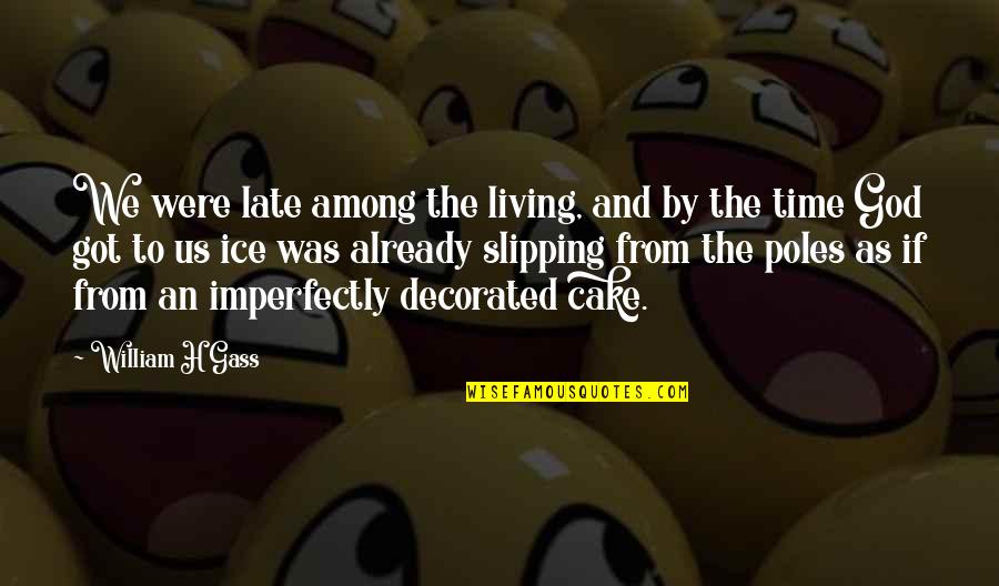Cake Time Quotes By William H Gass: We were late among the living, and by