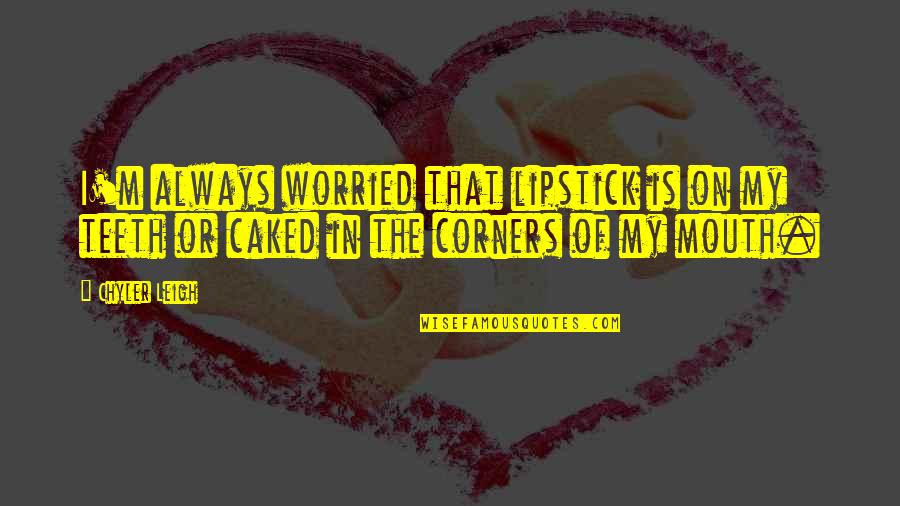 Caked Quotes By Chyler Leigh: I'm always worried that lipstick is on my