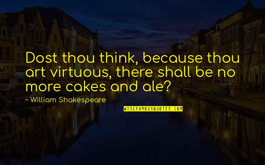 Cakes And Ale Quotes By William Shakespeare: Dost thou think, because thou art virtuous, there