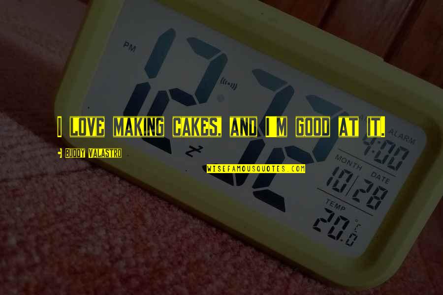 Cakes And Quotes By Buddy Valastro: I love making cakes, and I'm good at Cakes And Quotes By Buddy Valastro: I love making cakes, and I'm good at