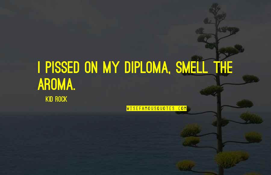 Cakest Quotes By Kid Rock: I pissed on my diploma, smell the aroma.