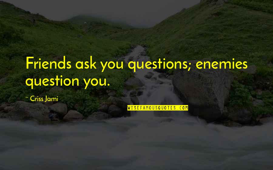 Cakey Cookies Quotes By Criss Jami: Friends ask you questions; enemies question you. Cakey Cookies Quotes By Criss Jami: Friends ask you questions; enemies question you.